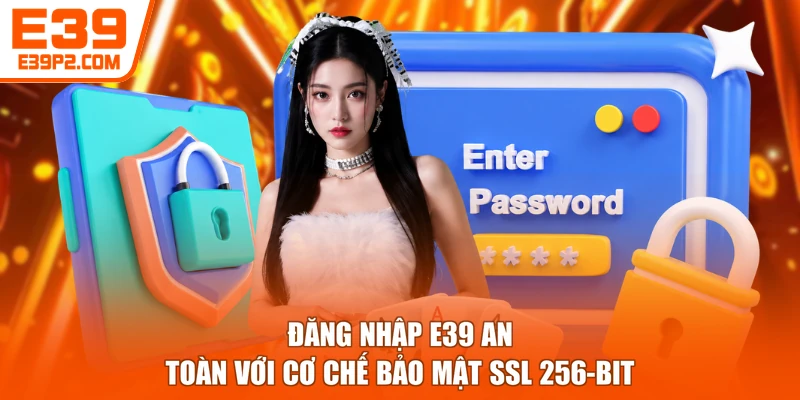 Đăng nhập E39 an toàn với cơ chế bảo mật SSL 256-bit